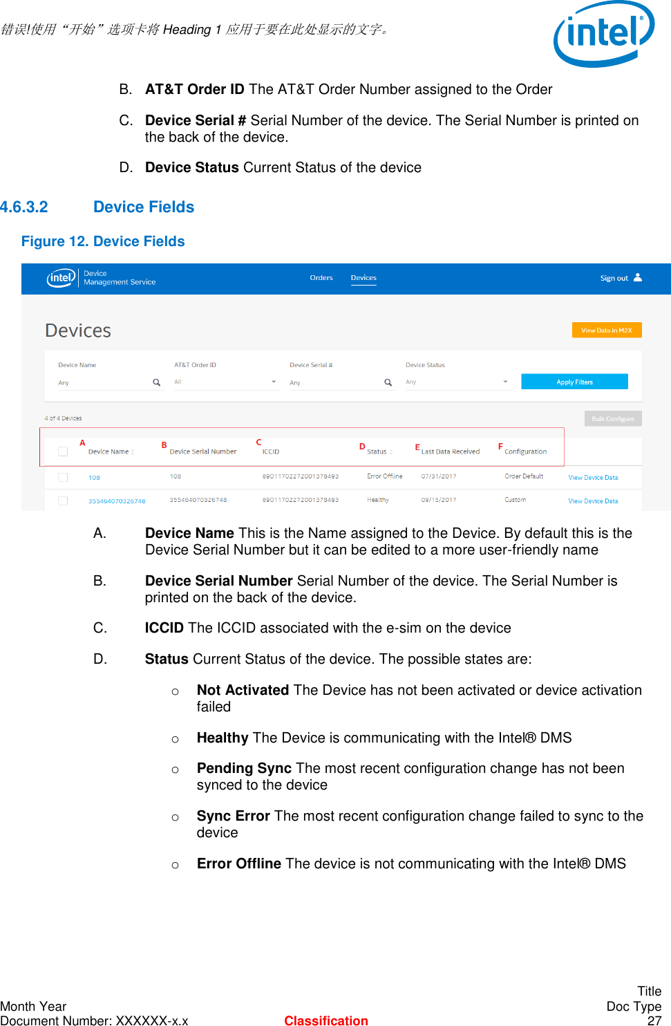  错误!使用“开始”选项卡将 Heading 1 应用于要在此处显示的文字。       Title Month Year    Doc Type Document Number: XXXXXX-x.x Classification 27 B.  AT&amp;T Order ID The AT&amp;T Order Number assigned to the Order C.  Device Serial # Serial Number of the device. The Serial Number is printed on the back of the device. D.  Device Status Current Status of the device 4.6.3.2  Device Fields Figure 12. Device Fields  A.   Device Name This is the Name assigned to the Device. By default this is the      Device Serial Number but it can be edited to a more user-friendly name B.    Device Serial Number Serial Number of the device. The Serial Number is      printed on the back of the device. C.    ICCID The ICCID associated with the e-sim on the device   D.    Status Current Status of the device. The possible states are: o Not Activated The Device has not been activated or device activation failed o Healthy The Device is communicating with the Intel® DMS o Pending Sync The most recent configuration change has not been synced to the device o Sync Error The most recent configuration change failed to sync to the device o Error Offline The device is not communicating with the Intel® DMS 