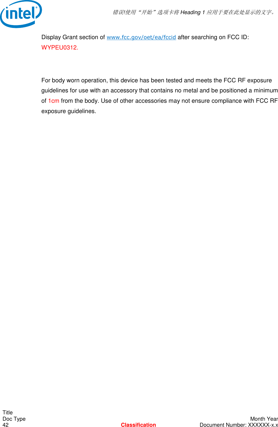  错误!使用“开始”选项卡将 Heading 1 应用于要在此处显示的文字。   Title Doc Type    Month Year 42  Classification  Document Number: XXXXXX-x.x Display Grant section of www.fcc.gov/oet/ea/fccid after searching on FCC ID: WYPEU0312.  For body worn operation, this device has been tested and meets the FCC RF exposure guidelines for use with an accessory that contains no metal and be positioned a minimum of 1cm from the body. Use of other accessories may not ensure compliance with FCC RF exposure guidelines.   