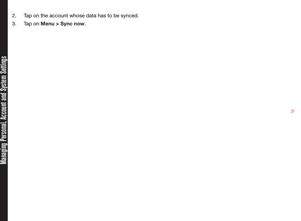 372.  Tap on the account whose data has to be synced.3.  Tap on Menu &gt; Sync now.Managing Personal, Account and System Settings