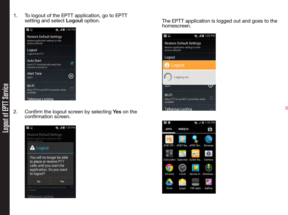 701.  To logout of the EPTT application, go to EPTT setting and select Logout option.2.  Conrm the logout screen by selecting Yes on the conrmation screen.The EPTT application is logged out and goes to the homescreen.Logout of EPTT Service