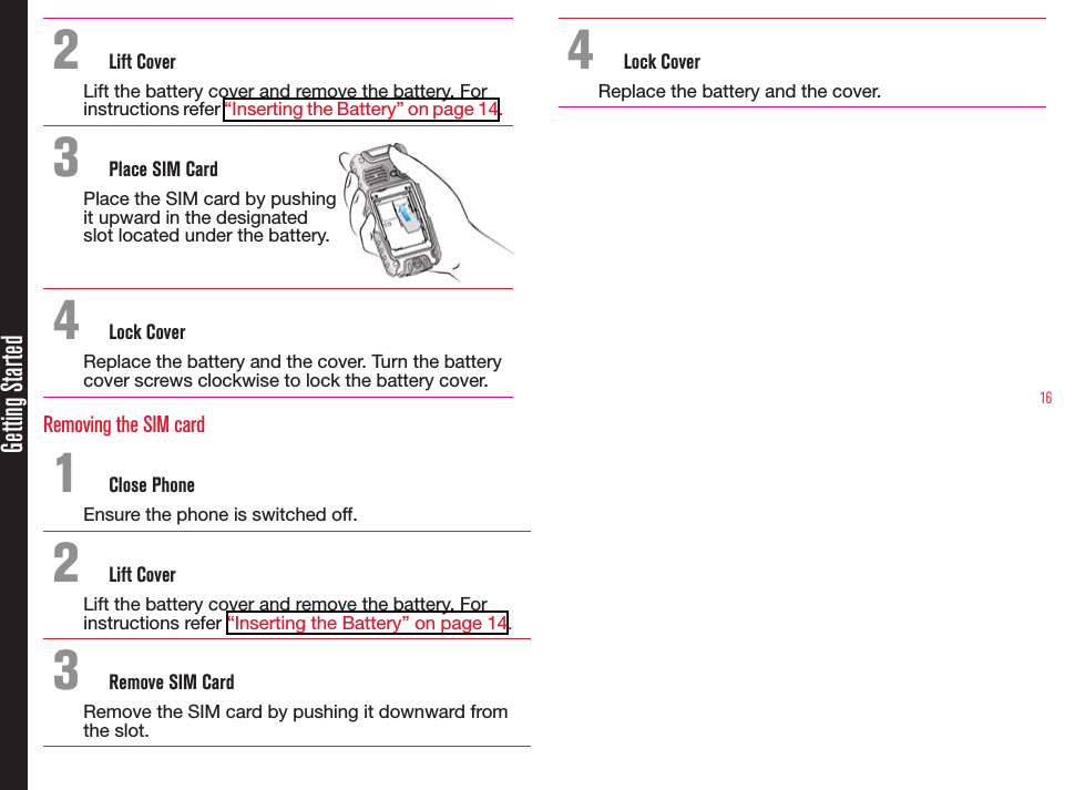 16Getting Started2  Lift CoverLift the battery cover and remove the battery. Forinstructions refer “Inserting the Battery” on page 14.3  Place SIM CardPlace the SIM card by pushing it upward in the designated slot located under the battery.4  Lock CoverReplace the battery and the cover. Turn the batterycover screws clockwise to lock the battery cover.Removing the SIM card1  Close PhoneEnsure the phone is switched off.2  Lift CoverLift the battery cover and remove the battery. Forinstructions refer “Inserting the Battery” on page 14.3  Remove SIM CardRemove the SIM card by pushing it downward from the slot.4  Lock CoverReplace the battery and the cover.