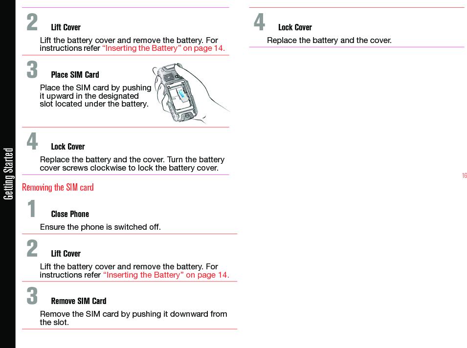 16Getting Started2  Lift CoverLift the battery cover and remove the battery. Forinstructions refer “Inserting the Battery” on page 14.3  Place SIM CardPlace the SIM card by pushing it upward in the designated slot located under the battery.4  Lock CoverReplace the battery and the cover. Turn the batterycover screws clockwise to lock the battery cover.Removing the SIM card1  Close PhoneEnsure the phone is switched off.2  Lift CoverLift the battery cover and remove the battery. Forinstructions refer “Inserting the Battery” on page 14.3  Remove SIM CardRemove the SIM card by pushing it downward from the slot.4  Lock CoverReplace the battery and the cover.