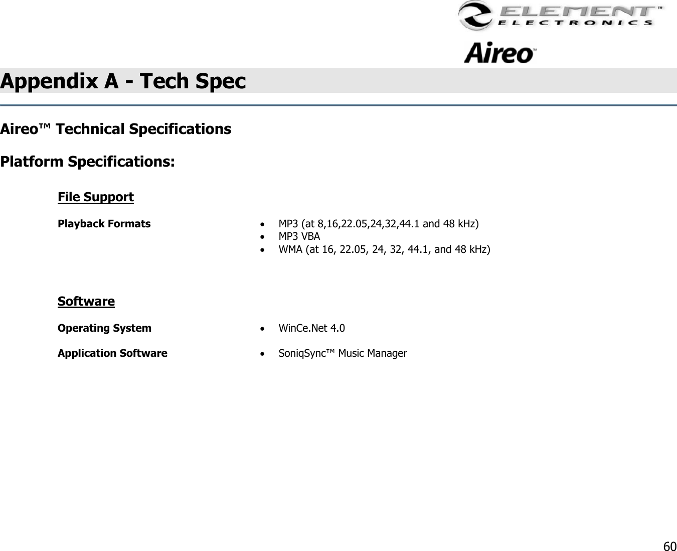                                                                                    60 Appendix A - Tech Spec  Aireo™ Technical Specifications   Platform Specifications:   File Support  Playback Formats  •  MP3 (at 8,16,22.05,24,32,44.1 and 48 kHz) •  MP3 VBA •  WMA (at 16, 22.05, 24, 32, 44.1, and 48 kHz)   Software  Operating System  •  WinCe.Net 4.0 Application Software  •  SoniqSync™ Music Manager       