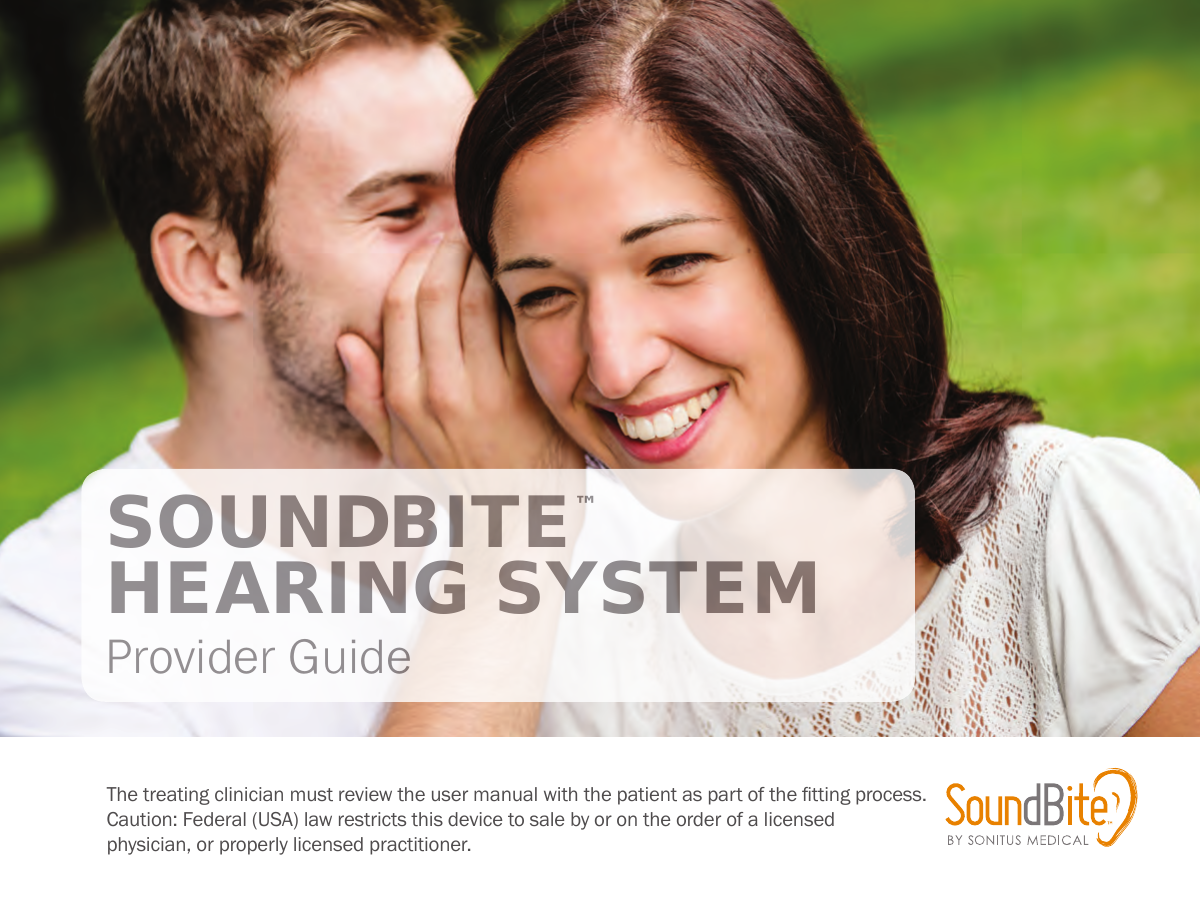 SOUNDBITE™  HEARING SYSTEM  Provider GuideThe treating clinician must review the user manual with the patient as part of the tting process. Caution: Federal (USA) law restricts this device to sale by or on the order of a licensedphysician, or properly licensed practitioner.
