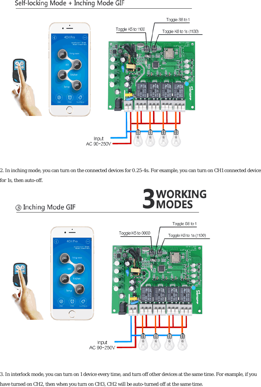 2. In inching mode, you can turn on the connected devices for 0.25for 1s, then auto-off. 3. In interlock mode, you can turn on 1 device every time, and turn off other devices at the same time. For example, if you have turned on CH2, then when you turn on CH3, CH2 will be auto 2. In inching mode, you can turn on the connected devices for 0.25-4s. For example, you can turn on CH1 connected device  3. In interlock mode, you can turn on 1 device every time, and turn off other devices at the same time. For example, if you have turned on CH2, then when you turn on CH3, CH2 will be auto-turned off at the same time. turn on CH1 connected device 3. In interlock mode, you can turn on 1 device every time, and turn off other devices at the same time. For example, if you 