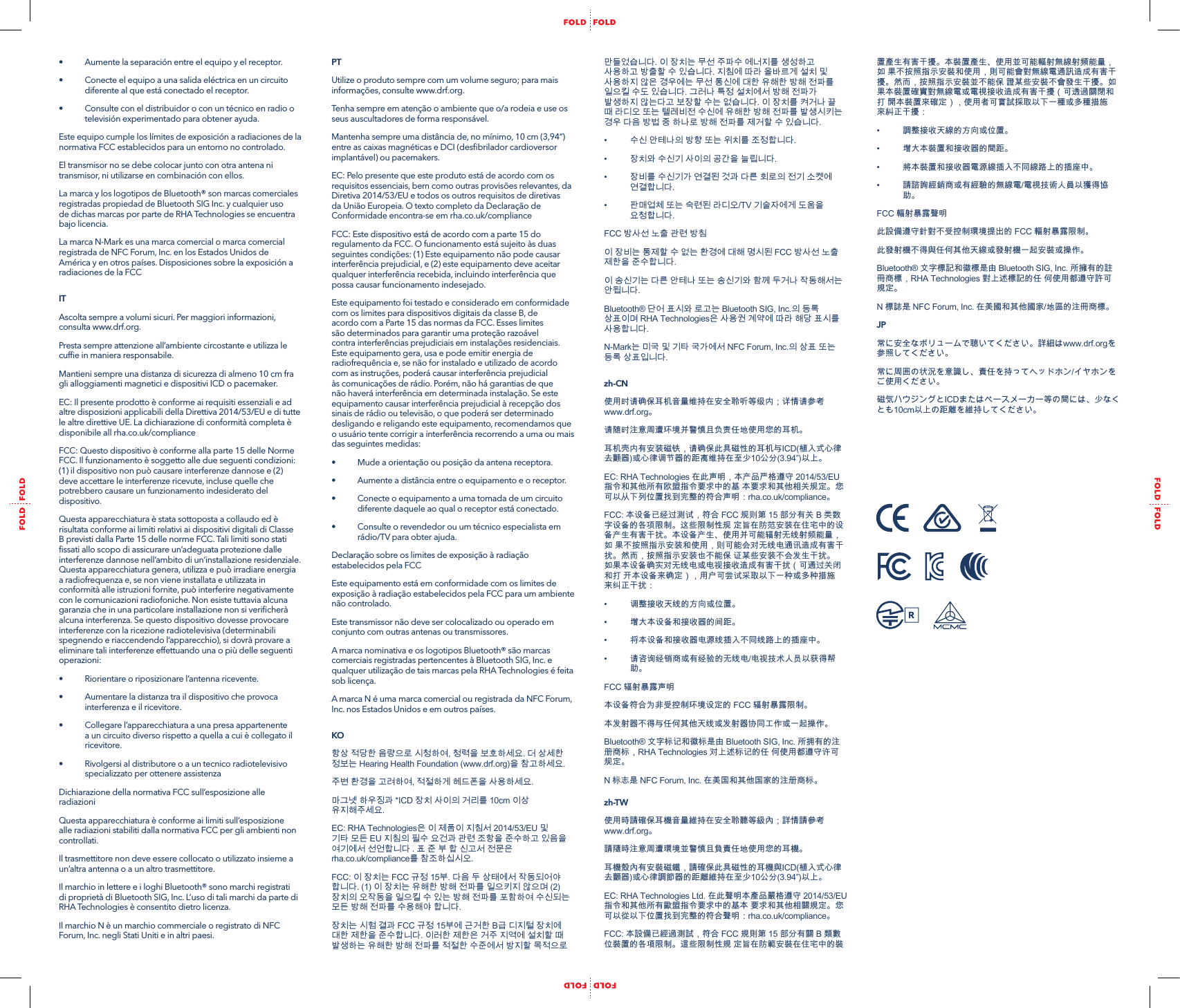 &bull;  Aumente la separaci&oacute;n entre el equipo y el receptor.&bull;  Conecte el equipo a una salida el&eacute;ctrica en un circuito diferente al que est&aacute; conectado el receptor.&bull;  Consulte con el distribuidor o con un t&eacute;cnico en radio o televisi&oacute;n experimentado para obtener ayuda.Este equipo cumple los l&iacute;mites de exposici&oacute;n a radiaciones de la normativa FCC establecidos para un entorno no controlado. El transmisor no se debe colocar junto con otra antena ni transmisor, ni utilizarse en combinaci&oacute;n con ellos.La marca y los logotipos de Bluetooth&reg; son marcas comerciales registradas propiedad de Bluetooth SIG Inc. y cualquier uso de dichas marcas por parte de RHA Technologies se encuentra bajo licencia. La marca N-Mark es una marca comercial o marca comercial registrada de NFC Forum, Inc. en los Estados Unidos de Am&eacute;rica y en otros pa&iacute;ses. Disposiciones sobre la exposici&oacute;n a radiaciones de la FCCITAscolta sempre a volumi sicuri. Per maggiori informazioni, consulta www.drf.org.Presta sempre attenzione all&rsquo;ambiente circostante e utilizza le cufﬁe in maniera responsabile.Mantieni sempre una distanza di sicurezza di almeno 10 cm fra gli alloggiamenti magnetici e dispositivi ICD o pacemaker.EC: Il presente prodotto &egrave; conforme ai requisiti essenziali e ad altre disposizioni applicabili della Direttiva 2014/53/EU e di tutte le altre direttive UE. La dichiarazione di conformit&agrave; completa &egrave; disponibile all rha.co.uk/complianceFCC: Questo dispositivo &egrave; conforme alla parte 15 delle Norme FCC. Il funzionamento &egrave; soggetto alle due seguenti condizioni: (1) il dispositivo non pu&ograve; causare interferenze dannose e (2) deve accettare le interferenze ricevute, incluse quelle che potrebbero causare un funzionamento indesiderato del dispositivo.Questa apparecchiatura &egrave; stata sottoposta a collaudo ed &egrave; risultata conforme ai limiti relativi ai dispositivi digitali di Classe B previsti dalla Parte 15 delle norme FCC. Tali limiti sono stati ﬁssati allo scopo di assicurare un&rsquo;adeguata protezione dalle interferenze dannose nell&rsquo;ambito di un&rsquo;installazione residenziale. Questa apparecchiatura genera, utilizza e pu&ograve; irradiare energia a radiofrequenza e, se non viene installata e utilizzata in conformit&agrave; alle istruzioni fornite, pu&ograve; interferire negativamente con le comunicazioni radiofoniche. Non esiste tuttavia alcuna garanzia che in una particolare installazione non si veriﬁcher&agrave; alcuna interferenza. Se questo dispositivo dovesse provocare interferenze con la ricezione radiotelevisiva (determinabili spegnendo e riaccendendo l&rsquo;apparecchio), si dovr&agrave; provare a eliminare tali interferenze effettuando una o pi&ugrave; delle seguenti operazioni:&bull;  Riorientare o riposizionare l&rsquo;antenna ricevente.&bull;  Aumentare la distanza tra il dispositivo che provoca interferenza e il ricevitore. &bull;  Collegare l&rsquo;apparecchiatura a una presa appartenente a un circuito diverso rispetto a quella a cui &egrave; collegato il ricevitore. &bull;  Rivolgersi al distributore o a un tecnico radiotelevisivo specializzato per ottenere assistenzaDichiarazione della normativa FCC sull&rsquo;esposizione alle radiazioniQuesta apparecchiatura &egrave; conforme ai limiti sull&rsquo;esposizione alle radiazioni stabiliti dalla normativa FCC per gli ambienti non controllati.Il trasmettitore non deve essere collocato o utilizzato insieme a un&rsquo;altra antenna o a un altro trasmettitore.Il marchio in lettere e i loghi Bluetooth&reg; sono marchi registrati di propriet&agrave; di Bluetooth SIG, Inc. L&rsquo;uso di tali marchi da parte di RHA Technologies &egrave; consentito dietro licenza. Il marchio N &egrave; un marchio commerciale o registrato di NFC Forum, Inc. negli Stati Uniti e in altri paesi.PTUtilize o produto sempre com um volume seguro; para mais informa&ccedil;&otilde;es, consulte www.drf.org.Tenha sempre em aten&ccedil;&atilde;o o ambiente que o/a rodeia e use os seus auscultadores de forma respons&aacute;vel.Mantenha sempre uma dist&acirc;ncia de, no m&iacute;nimo, 10 cm (3,94&ldquo;) entre as caixas magn&eacute;ticas e DCI (desﬁbrilador cardioversor implant&aacute;vel) ou pacemakers.EC: Pelo presente que este produto est&aacute; de acordo com os requisitos essenciais, bem como outras provis&otilde;es relevantes, da Diretiva 2014/53/EU e todos os outros requisitos de diretivas da Uni&atilde;o Europeia. O texto completo da Declara&ccedil;&atilde;o de Conformidade encontra-se em rha.co.uk/complianceFCC: Este dispositivo est&aacute; de acordo com a parte 15 do regulamento da FCC. O funcionamento est&aacute; sujeito &agrave;s duas seguintes condi&ccedil;&otilde;es: (1) Este equipamento n&atilde;o pode causar interfer&ecirc;ncia prejudicial, e (2) este equipamento deve aceitar qualquer interfer&ecirc;ncia recebida, incluindo interfer&ecirc;ncia que possa causar funcionamento indesejado.Este equipamento foi testado e considerado em conformidade com os limites para dispositivos digitais da classe B, de acordo com a Parte 15 das normas da FCC. Esses limites s&atilde;o determinados para garantir uma prote&ccedil;&atilde;o razo&aacute;vel contra interfer&ecirc;ncias prejudiciais em instala&ccedil;&otilde;es residenciais. Este equipamento gera, usa e pode emitir energia de radiofrequ&ecirc;ncia e, se n&atilde;o for instalado e utilizado de acordo com as instru&ccedil;&otilde;es, poder&aacute; causar interfer&ecirc;ncia prejudicial &agrave;s comunica&ccedil;&otilde;es de r&aacute;dio. Por&eacute;m, n&atilde;o h&aacute; garantias de que n&atilde;o haver&aacute; interfer&ecirc;ncia em determinada instala&ccedil;&atilde;o. Se este equipamento causar interfer&ecirc;ncia prejudicial &agrave; recep&ccedil;&atilde;o dos sinais de r&aacute;dio ou televis&atilde;o, o que poder&aacute; ser determinado desligando e religando este equipamento, recomendamos que o usu&aacute;rio tente corrigir a interfer&ecirc;ncia recorrendo a uma ou mais das seguintes medidas:&bull;  Mude a orienta&ccedil;&atilde;o ou posi&ccedil;&atilde;o da antena receptora.&bull;  Aumente a dist&acirc;ncia entre o equipamento e o receptor.&bull;  Conecte o equipamento a uma tomada de um circuito diferente daquele ao qual o receptor est&aacute; conectado.&bull;  Consulte o revendedor ou um t&eacute;cnico especialista em r&aacute;dio/TV para obter ajuda.Declara&ccedil;&atilde;o sobre os limites de exposi&ccedil;&atilde;o &agrave; radia&ccedil;&atilde;o estabelecidos pela FCCEste equipamento est&aacute; em conformidade com os limites de exposi&ccedil;&atilde;o &agrave; radia&ccedil;&atilde;o estabelecidos pela FCC para um ambiente n&atilde;o controlado.Este transmissor n&atilde;o deve ser colocalizado ou operado em conjunto com outras antenas ou transmissores.A marca nominativa e os logotipos Bluetooth&reg; s&atilde;o marcas comerciais registradas pertencentes &agrave; Bluetooth SIG, Inc. e qualquer utiliza&ccedil;&atilde;o de tais marcas pela RHA Technologies &eacute; feita sob licen&ccedil;a.A marca N &eacute; uma marca comercial ou registrada da NFC Forum, Inc. nos Estados Unidos e em outros pa&iacute;ses.KO항상 적당한 음량으로 시청하여, 청력을 보호하세요. 더 상세한 정보는 Hearing Health Foundation (www.drf.org)을 참고하세요.주변 환경을 고려하여, 적절하게 헤드폰을 사용하세요. 마그넷 하우징과 *ICD 장치 사이의 거리를 10cm 이상 유지해주세요.EC: RHA Technologies은 이 제품이 지침서 2014/53/EU 및 기타 모든 EU 지침의 필수 요건과 관련 조항을 준수하고 있음을 여기에서 선언합니다 . 표 준 부 합 신고서 전문은  rha.co.uk/compliance를 참조하십시오.FCC: 이 장치는 FCC 규정 15부. 다음 두 상태에서 작동되어야 합니다. (1) 이 장치는 유해한 방해 전파를 일으키지 않으며 (2) 장치의 오작동을 일으킬 수 있는 방해 전파를 포함하여 수신되는 모든 방해 전파를 수용해야 합니다.장치는 시험 결과 FCC 규정 15부에 근거한 B급 디지털 장치에 대한 제한을 준수합니다. 이러한 제한은 거주 지역에 설치할 때 발생하는 유해한 방해 전파를 적절한 수준에서 방지할 목적으로 만들었습니다. 이 장치는 무선 주파수 에너지를 생성하고 사용하고 방출할 수 있습니다. 지침에 따라 올바르게 설치 및 사용하지 않은 경우에는 무선 통신에 대한 유해한 방해 전파를 일으킬 수도 있습니다. 그러나 특정 설치에서 방해 전파가 발생하지 않는다고 보장할 수는 없습니다. 이 장치를 켜거나 끌 때 라디오 또는 텔레비전 수신에 유해한 방해 전파를 발생시키는 경우 다음 방법 중 하나로 방해 전파를 제거할 수 있습니다.&bull;  수신 안테나의 방향 또는 위치를 조정합니다.&bull;  장치와 수신기 사이의 공간을 늘립니다.&bull;  장비를 수신기가 연결된 것과 다른 회로의 전기 소켓에 연결합니다.&bull;  판매업체 또는 숙련된 라디오/TV 기술자에게 도움을 요청합니다.FCC 방사선 노출 관련 방침이 장비는 통제할 수 없는 환경에 대해 명시된 FCC 방사선 노출 제한을 준수합니다.이 송신기는 다른 안테나 또는 송신기와 함께 두거나 작동해서는 안됩니다.Bluetooth&reg; 단어 표시와 로고는 Bluetooth SIG, Inc.의 등록 상표이며 RHA Technologies은 사용권 계약에 따라 해당 표시를 사용합니다. N-Mark는 미국 및 기타 국가에서 NFC Forum, Inc.의 상표 또는 등록 상표입니다.zh-CN 使用时请确保耳机音量维持在安全聆听等级内；详情请参考 www.drf.org。请随时注意周遭环境并警慎且负责任地使用您的耳机。耳机壳内有安装磁铁，请确保此具磁性的耳机与ICD(植入式心律去颤器)或心律调节器的距离维持在至少10公分(3.94&rdquo;)以上。EC: RHA Technologies 在此声明，本产品严格遵守 2014/53/EU 指令和其他所有欧盟指令要求中的基 本要求和其他相关规定。您可以从下列位置找到完整的符合声明：rha.co.uk/compliance。FCC: 本设备已经过测试，符合 FCC 规则第 15 部分有关 B 类数字设备的各项限制。这些限制性规 定旨在防范安装在住宅中的设备产生有害干扰。本设备产生、使用并可能辐射无线射频能量，如 果不按照指示安装和使用，则可能会对无线电通讯造成有害干扰。然而，按照指示安装也不能保 证某些安装不会发生干扰。如果本设备确实对无线电或电视接收造成有害干扰（可通过关闭和打 开本设备来确定），用户可尝试采取以下一种或多种措施来纠正干扰：&bull;  调整接收天线的方向或位置。&bull;  增大本设备和接收器的间距。&bull;  将本设备和接收器电源线插入不同线路上的插座中。&bull;  请咨询经销商或有经验的无线电/电视技术人员以获得帮助。FCC 辐射暴露声明本设备符合为非受控制环境设定的 FCC 辐射暴露限制。本发射器不得与任何其他天线或发射器协同工作或一起操作。Bluetooth&reg; 文字标记和徽标是由 Bluetooth SIG, Inc. 所拥有的注册商标，RHA Technologies 对上述标记的任 何使用都遵守许可规定。 N 标志是 NFC Forum, Inc. 在美国和其他国家的注册商标。zh-TW使用時請確保耳機音量維持在安全聆聽等級內；詳情請參考 www.drf.org。請隨時注意周遭環境並警慎且負責任地使用您的耳機。耳機殼內有安裝磁鐵，請確保此具磁性的耳機與ICD(植入式心律去顫器)或心律調節器的距離維持在至少10公分(3.94&rdquo;)以上。EC: RHA Technologies Ltd. 在此聲明本產品嚴格遵守 2014/53/EU 指令和其他所有歐盟指令要求中的基本 要求和其他相關規定。您可以從以下位置找到完整的符合聲明：rha.co.uk/compliance。FCC: 本設備已經過測試，符合 FCC 規則第 15 部分有關 B 類數位裝置的各項限制。這些限制性規 定旨在防範安裝在住宅中的裝置產生有害干擾。本裝置產生、使用並可能輻射無線射頻能量，如 果不按照指示安裝和使用，則可能會對無線電通訊造成有害干擾。然而，按照指示安裝並不能保 證某些安裝不會發生干擾。如果本裝置確實對無線電或電視接收造成有害干擾（可透過關閉和打 開本裝置來確定），使用者可嘗試採取以下一種或多種措施來糾正干擾：&bull;  調整接收天線的方向或位置。&bull;  增大本裝置和接收器的間距。&bull;  將本裝置和接收器電源線插入不同線路上的插座中。&bull;  請諮詢經銷商或有經驗的無線電/電視技術人員以獲得協助。FCC 輻射暴露聲明此設備遵守針對不受控制環境提出的 FCC 輻射暴露限制。此發射機不得與任何其他天線或發射機一起安裝或操作。Bluetooth&reg; 文字標記和徽標是由 Bluetooth SIG, Inc. 所擁有的註冊商標，RHA Technologies 對上述標記的任 何使用都遵守許可規定。 N 標誌是 NFC Forum, Inc. 在美國和其他國家/地區的注冊商標。JP常に安全なボリュームで聴いてください。詳細はwww.drf.orgを参照してください。 常に周囲の状況を意識し、責任を持ってヘッドホン/イヤホンをご使用ください。 磁気ハウジングとICDまたはペースメーカー等の間には、少なくとも10cm以上の距離を維持してください。