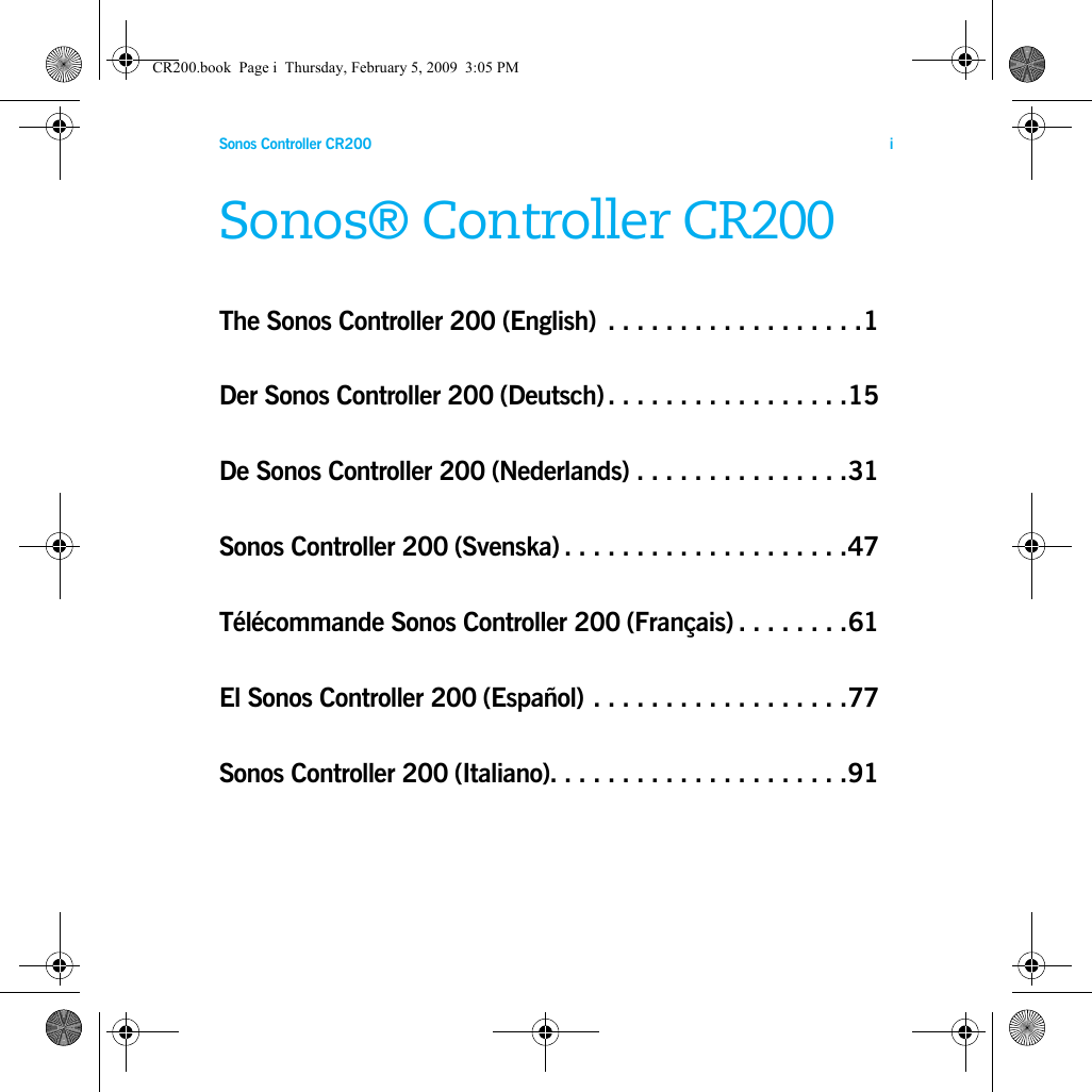Sonos Controller CR200 iENGLISH NEDERLANDSDEUTSCH SVENSKASonos® Controller CR200The Sonos Controller 200 (English)  . . . . . . . . . . . . . . . . . .1Der Sonos Controller 200 (Deutsch). . . . . . . . . . . . . . . . .15De Sonos Controller 200 (Nederlands) . . . . . . . . . . . . . . .31Sonos Controller 200 (Svenska) . . . . . . . . . . . . . . . . . . . .47Télécommande Sonos Controller 200 (Français) . . . . . . . .61El Sonos Controller 200 (Español) . . . . . . . . . . . . . . . . . .77Sonos Controller 200 (Italiano). . . . . . . . . . . . . . . . . . . . .91CR200.book  Page i  Thursday, February 5, 2009  3:05 PM