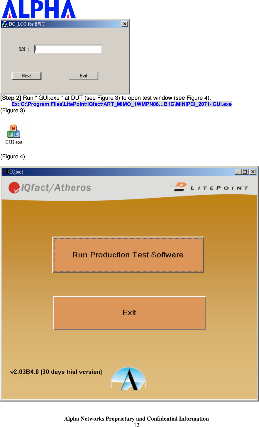                    Alpha Networks Proprietary and Confidential Information 12   [Step 2] Run ” GUI.exe ” at DUT (see Figure 3) to open test window (see Figure 4).        Ex: C:\Program Files\LitePoint\IQfact\ART_MIMO_1WMPN06…B1G\MINIPCI_2071\ GUI.exe (Figure 3)    (Figure 4)     