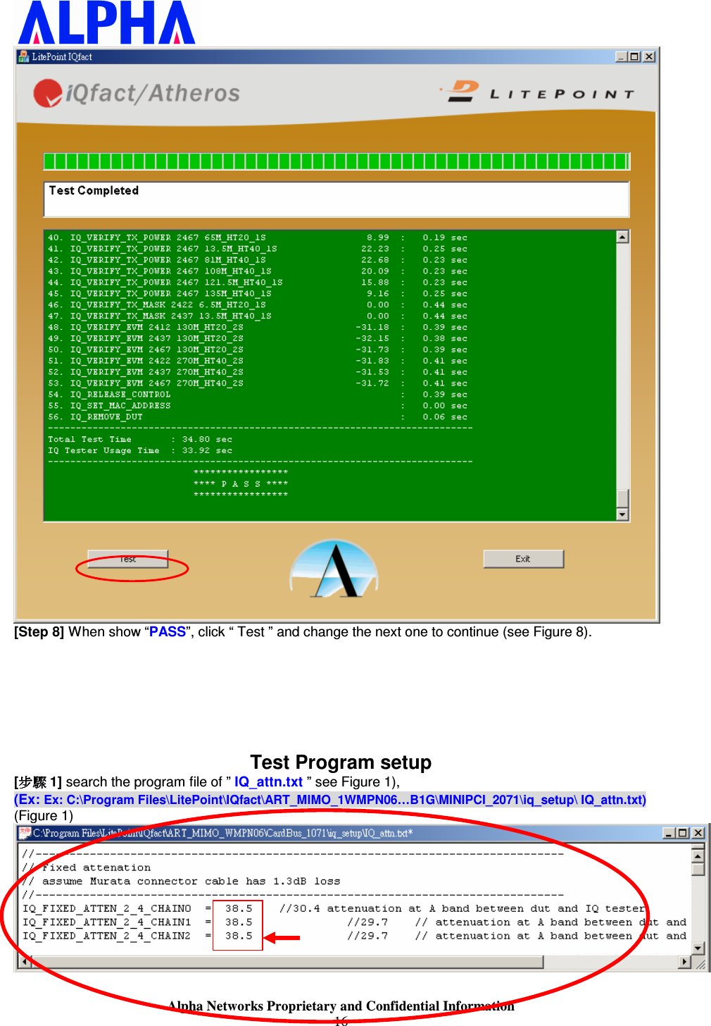                    Alpha Networks Proprietary and Confidential Information 16   [Step 8] When show “PASS”, click “ Test ” and change the next one to continue (see Figure 8).        Test Program setup  [步驟步驟步驟步驟 1] search the program file of ” IQ_attn.txt ” see Figure 1), (Ex: Ex: C:\Program Files\LitePoint\IQfact\ART_MIMO_1WMPN06…B1G\MINIPCI_2071\iq_setup\ IQ_attn.txt) (Figure 1)    