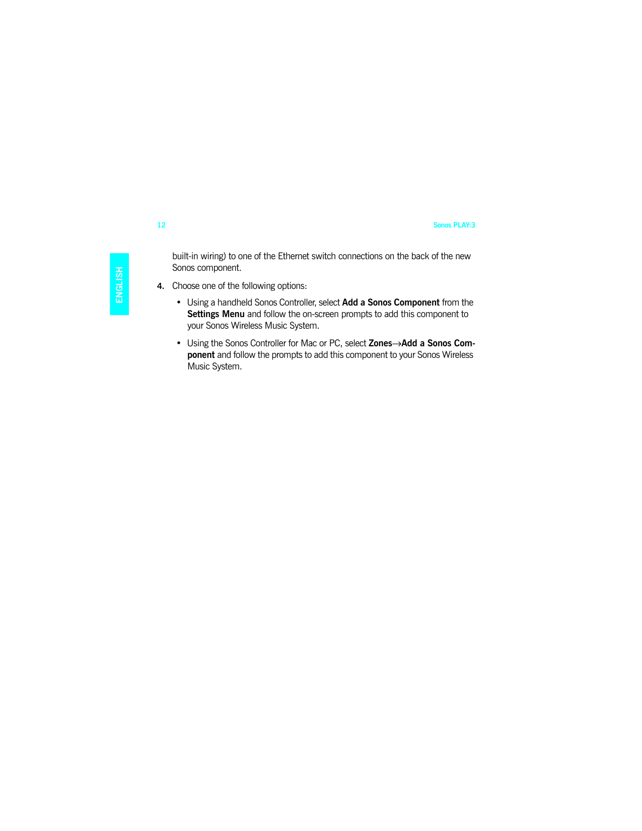Sonos PLAY:312ENGLISHDEUTSCHNEDERLANDSSVENSKAbuilt-in wiring) to one of the Ethernet switch connections on the back of the new Sonos component.4. Choose one of the following options:• Using a handheld Sonos Controller, select Add a Sonos Component from the Settings Menu and follow the on-screen prompts to add this component to your Sonos Wireless Music System. • Using the Sonos Controller for Mac or PC, select Zones→Add a Sonos Com-ponent and follow the prompts to add this component to your Sonos Wireless Music System.