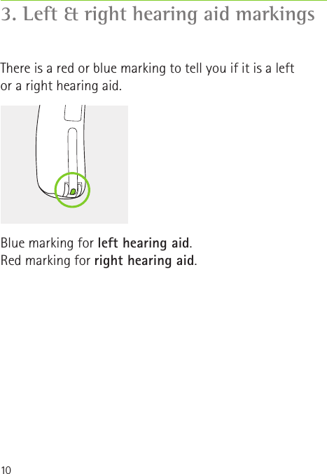 103. Left &amp; right hearing aid markingsThere is a red or blue marking to tell you if it is a left or a right hearing aid.Blue marking for left hearing aid.Red marking for right hearing aid.