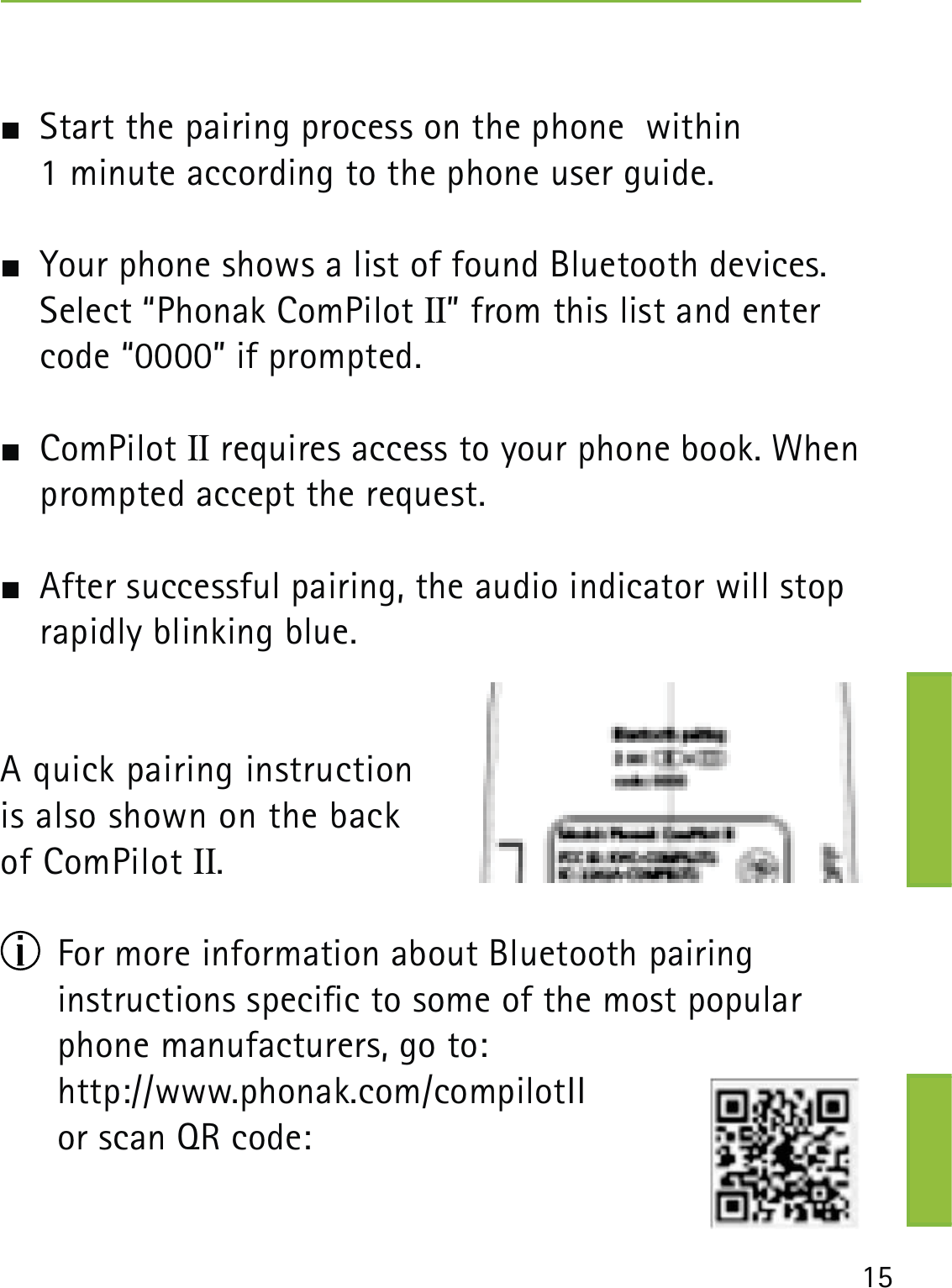 15  Start the pairing process on the phone  within  1 minute according to the phone user guide.  Your phone shows a list of found Bluetooth devices. Select “Phonak ComPilot II” from this list and enter code “0000” if prompted. ComPilot II requires access to your phone book. When prompted accept the request.  After successful pairing, the audio indicator will stop rapidly blinking blue.A quick pairing instruction  is also shown on the back of ComPilot II.  For more information about Bluetooth pairing  instructions specic to some of the most popular phone manufacturers, go to: http://www.phonak.com/compilotII    or scan QR code: 