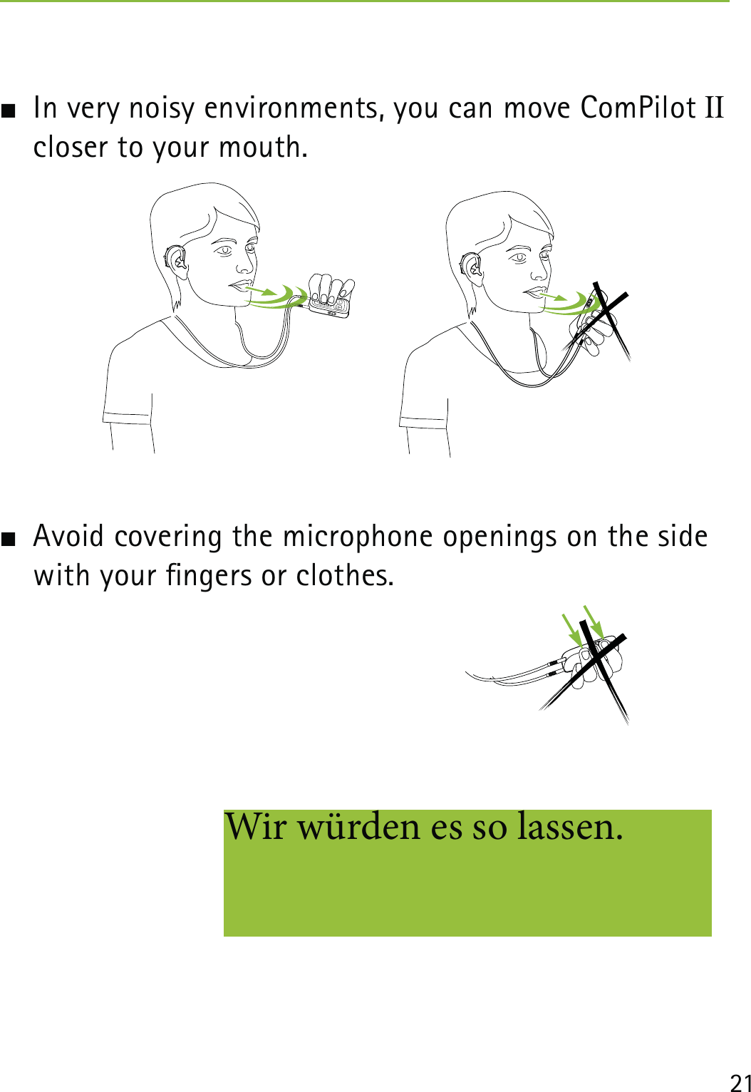 21  In very noisy environments, you can move ComPilot II closer to your mouth.  Avoid covering the microphone openings on the side with your ngers or clothes. Wir würden es so lassen.