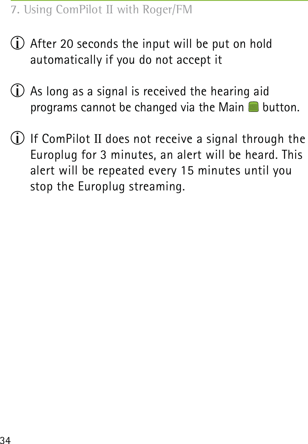 34  After 20 seconds the input will be put on hold  automatically if you do not accept it  As long as a signal is received the hearing aid  programs cannot be changed via the Main   button. If ComPilot II does not receive a signal through the Europlug for 3 minutes, an alert will be heard. This alert will be repeated every 15 minutes until you stop the Europlug streaming.7. Using ComPilot II with Roger/FM