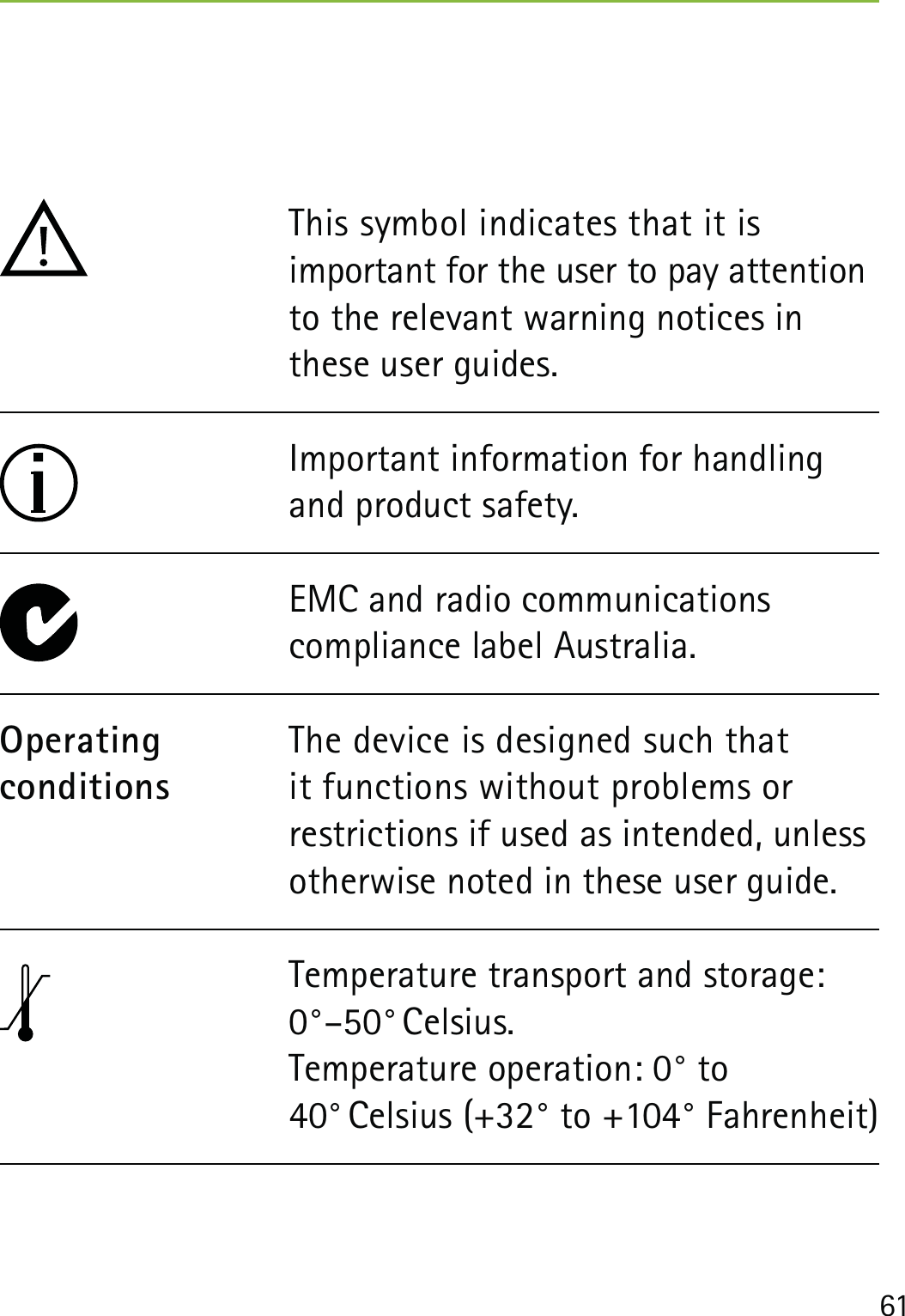 61The device is designed such that it functions without problems or restrictions if used as intended, unless otherwise noted in these user guide.OperatingconditionsImportant information for handling and product safety.This symbol indicates that it is  important for the user to pay attention to the relevant warning notices in these user guides.EMC and radio communications  compliance label Australia.Temperature transport and storage: 0°–50° Celsius. Temperature operation: 0° to  40° Celsius (+32° to +104° Fahrenheit)