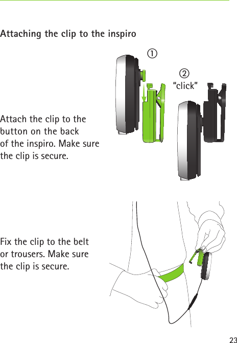 23 Attaching the clip to the inspiroAttach the clip to the button on the back of the inspiro. Make sure the clip is secure.Fix the clip to the beltor trousers. Make surethe clip is secure./0“click”