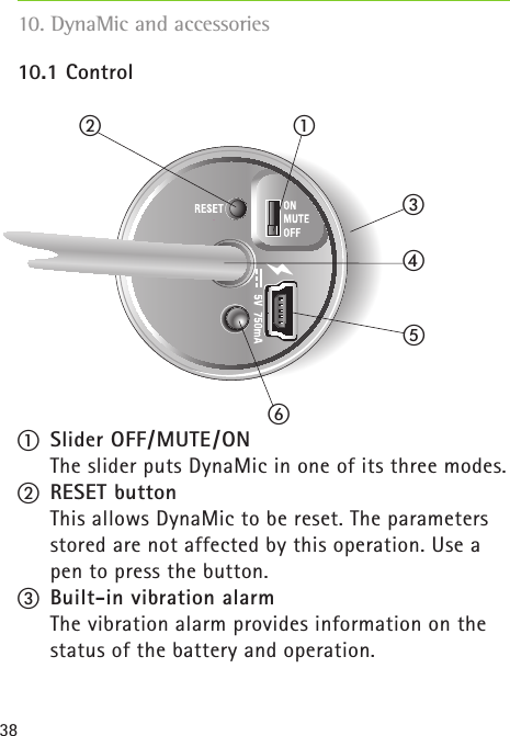 3810.1 Control/  Slider OFF/MUTE /ON  The slider puts DynaMic in one of its three modes.0  RESET button  This allows DynaMic to be reset. The parameters stored are not affected by this operation. Use a pen to press the button.1 Built-in vibration alarm  The vibration alarm provides information on the status of the battery and operation.10. DynaMic and accessories024/31