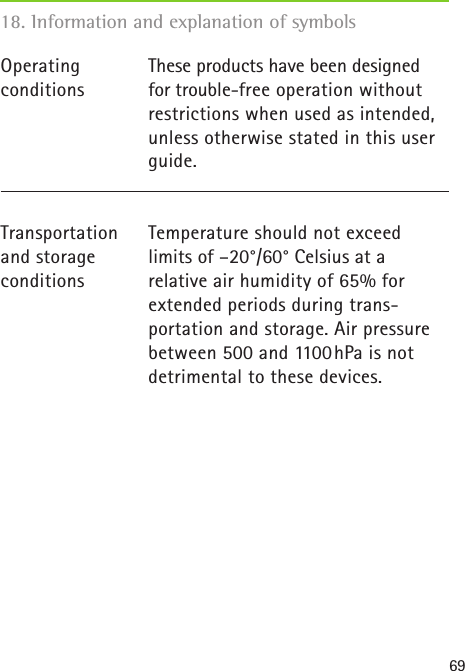 69These products have been designed for trouble-free operation without restrictions when used as intended, unless otherwise stated in this user guide.Temperature should not exceed  limits of –20°/60° Celsius at a  relative air humidity of 65% for  extended periods during trans-portation and storage. Air pressure between 500 and 1100hPa is not detrimental to these devices.Operating conditionsTransportation and storage conditions18. Information and explanation of symbols