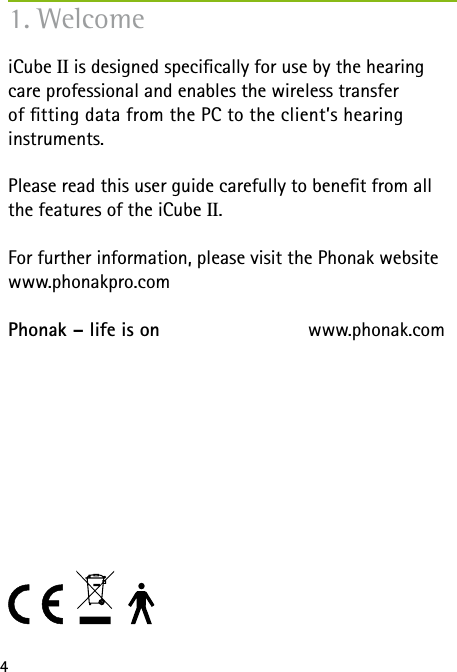 4iCube II is designed specically for use by the hearing care professional and enables the wireless transfer  of tting data from the PC to the client’s hearing  instruments. Please read this user guide carefully to benet from all the features of the iCube II. For further information, please visit the Phonak website www.phonakpro.comPhonak – life is on  www.phonak.com1. Welcome