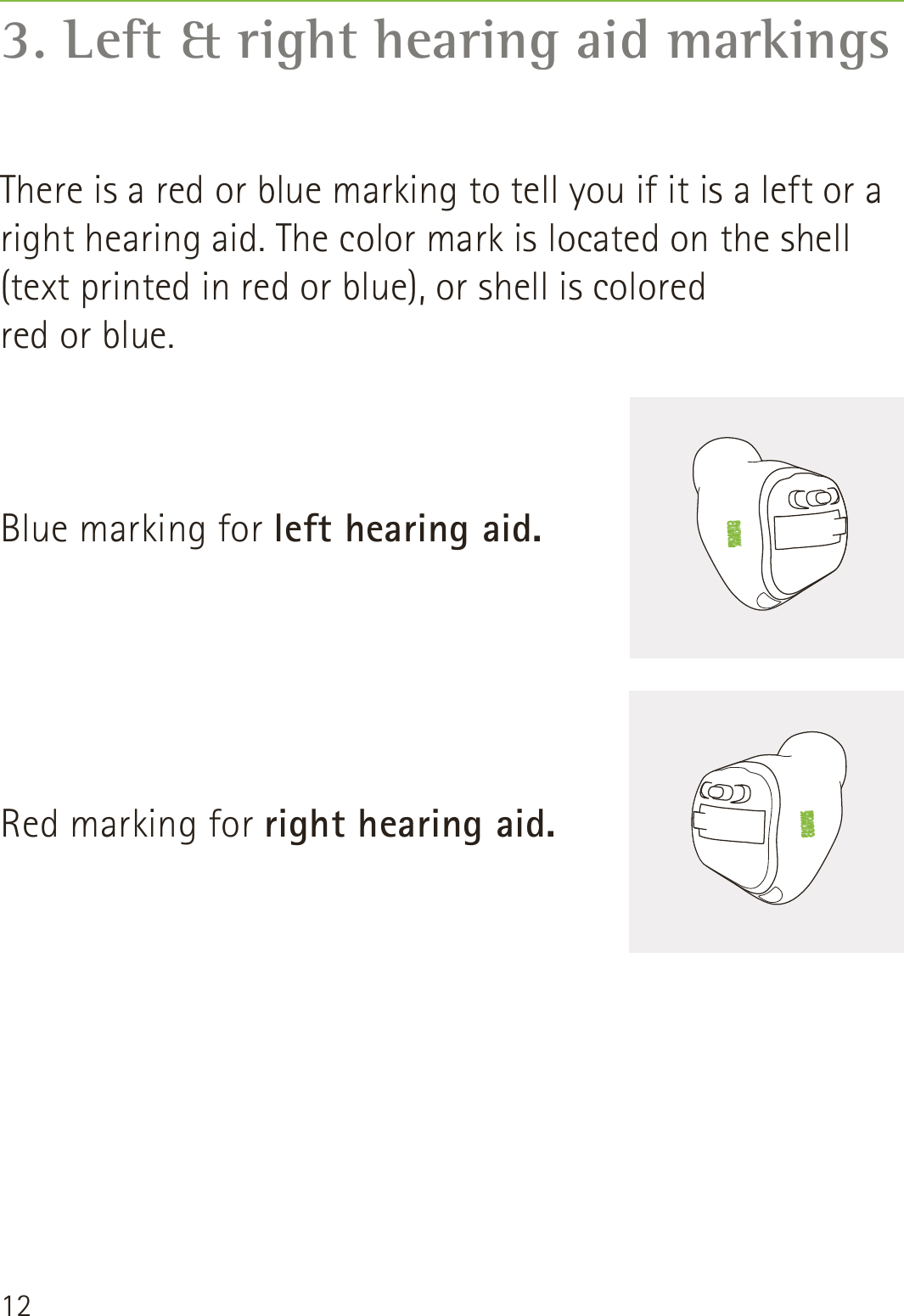 123. Left &amp; right hearing aid markingsThere is a red or blue marking to tell you if it is a left or a right hearing aid. The color mark is located on the shell (text printed in red or blue), or shell is colored  red or blue.Blue marking for left hearing aid.Red marking for right hearing aid.