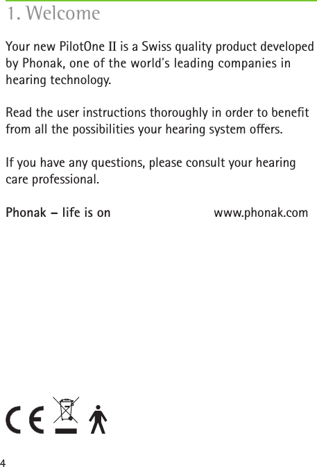 4Your new PilotOne II is a Swiss quality product developed by Phonak, one of the world�s leading companies in hearing technology.Read the user instructions thoroughly in order to bene t from all the possibilities your hearing system o ers.If you have any questions, please consult your hearing care professional.Phonak – life is on  www.phonak.com1. Welcome