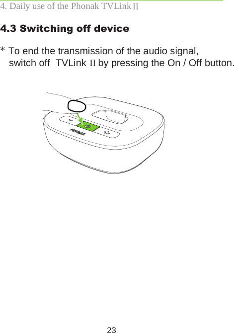 234.3 Switching off device * To end the transmission of the audio signal, switch off  TVLink II by pressing the On / Off button.  4. Daily use of the Phonak TVLink II 