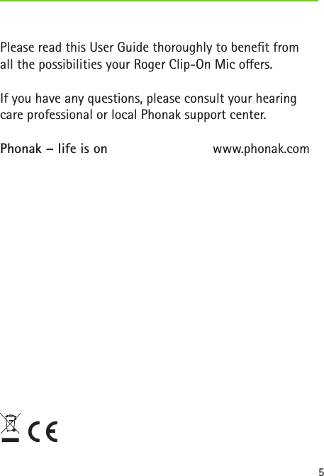 5Please read this User Guide thoroughly to benet fromall the possibilities your Roger Clip-On Mic oers.If you have any questions, please consult your hearingcare professional or local Phonak support center.Phonak – life is on  www.phonak.com