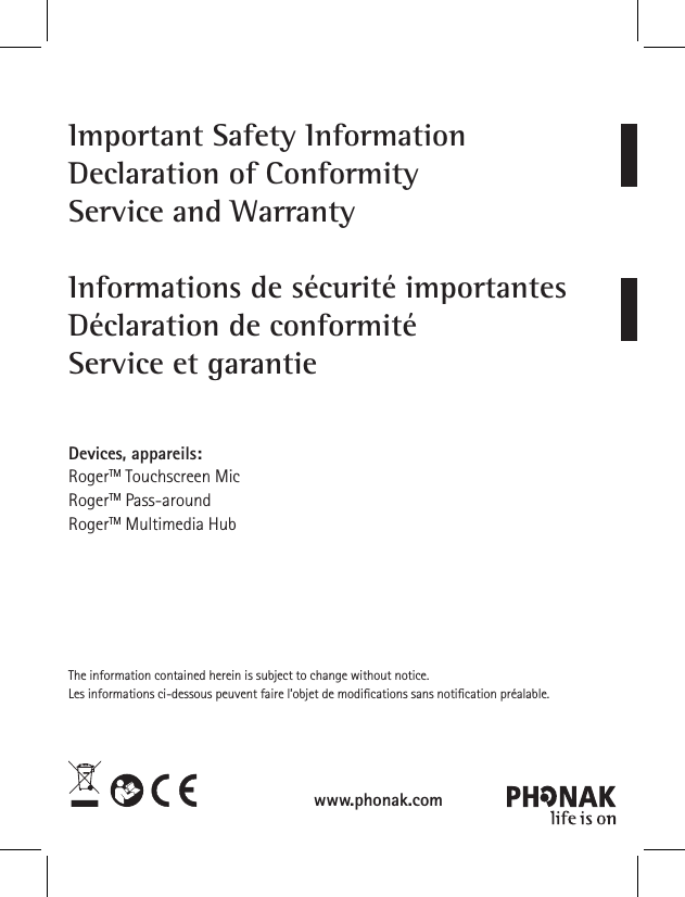 Important Safety InformationDeclaration of ConformityService and WarrantyInformations de sécurité importantesDéclaration de conformitéService et garantieDevices, appareils: RogerTM Touchscreen MicRogerTM Pass-aroundRogerTM Multimedia HubThe information contained herein is subject to change without notice.Les informations ci-dessous peuvent faire l’objet de modications sans notication préalable.www.phonak.com