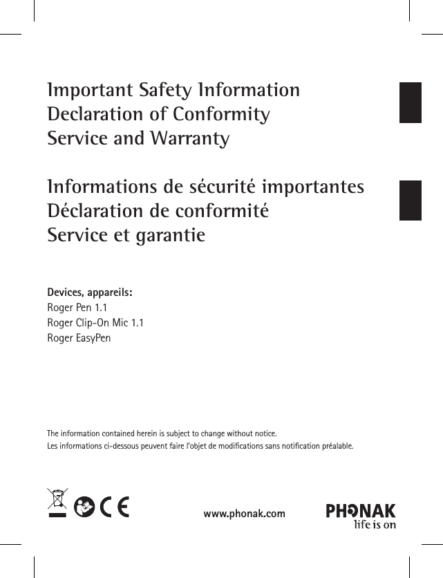 Important Safety InformationDeclaration of ConformityService and WarrantyInformations de sécurité importantesDéclaration de conformitéService et garantieDevices, appareils: Roger Pen 1.1Roger Clip-On Mic 1.1 Roger EasyPen The information contained herein is subject to change without notice.Les informations ci-dessous peuvent faire l’objet de modiﬁcations sans notiﬁcation préalable.www.phonak.com