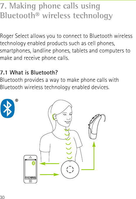 30Roger Select allows you to connect to Bluetooth wireless technology enabled products such as cell phones, smartphones, landline phones, tablets and computers to make and receive phone calls. 7.1 What is Bluetooth?Bluetooth provides a way to make phone calls with Bluetooth wireless technology enabled devices. 7. Making phone calls using Bluetooth® wireless technology