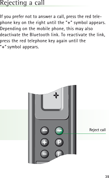 39Rejecting a callIf you prefer not to answer a call, press the red tele-phone key on the right until the “+“ symbol appears.Depending on the mobile phone, this may also deactivate the Bluetooth link. To reactivate the link,press the red telephone key again until the “+“ symbol appears.Reject call±