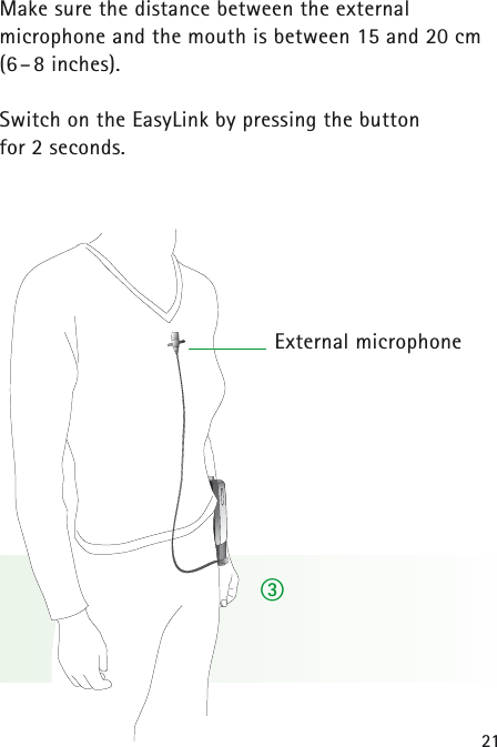 21Make sure the distance between the external microphone and the mouth is between 15 and 20 cm (6–8 inches).Switch on the EasyLink by pressing the button for 2 seconds.External microphoneቤ