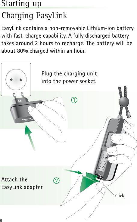 8Starting upCharging EasyLinkEasyLink contains a non-removable Lithium-ion batterywith fast–charge capability. A fully discharged battery takes around 2 hours to recharge. The battery will beabout 80% charged within an hour.Plug the charging unit into the power socket.Attach the EasyLink adapter clickቢባ