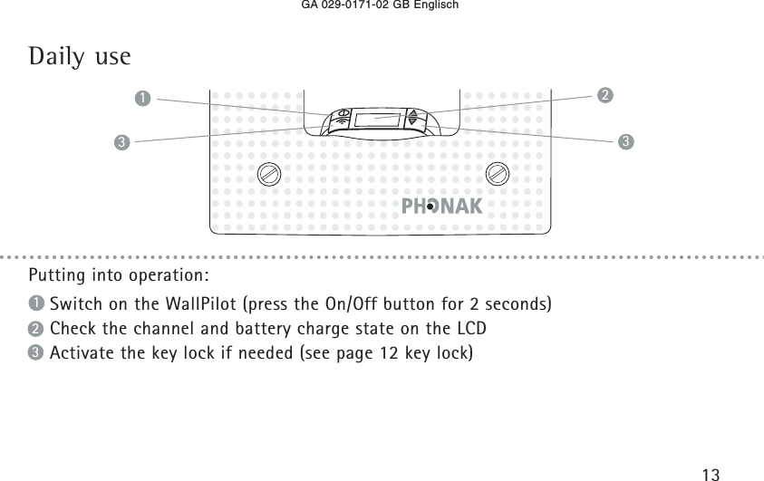 GA 029-0171-02 GB Englisch13Putting into operation:Switch on the WallPilot (press the On/Off button for 2 seconds)Check the channel and battery charge state on the LCDActivate the key lock if needed (see page 12 key lock)3212313Daily use