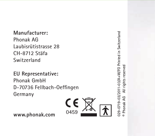 Manufacturer:Phonak AGLaubisrütistrasse 28CH-8712 StäfaSwitzerlandEU Representative:Phonak GmbHD-70736 Fellbach-OefﬁngenGermanywww.phonak.com 0459029-0719-03/2011-03/A+W/FO Printed in Switzerland© Phonak AG   All rights reserved