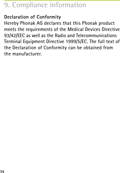 34Declaration of Conformity Hereby Phonak AG declares that this Phonak product meets the requirements of the Medical Devices Directive 93/42/EEC as well as the Radio and Telecommunications Terminal Equipment Directive 1999/5/EC. The full text of the Declaration of Conformity can be obtained from the manufacturer.9. Compliance information