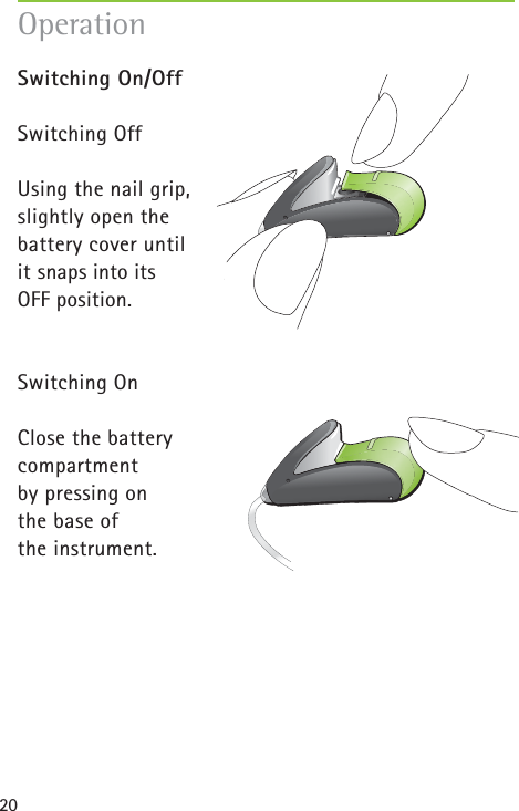 20Switching On/OffSwitching OffUsing the nail grip, slightly open the battery cover until it snaps into its OFF position.Switching OnClose the battery compartment by pressing on the base of the instrument.Operation
