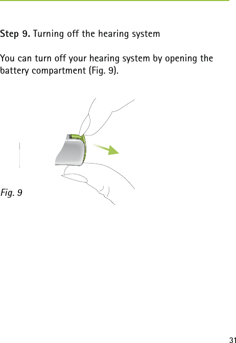 31Step 9. Turning off the hearing systemYou can turn off your hearing system by opening the battery compartment (Fig. 9). Fig. 9 