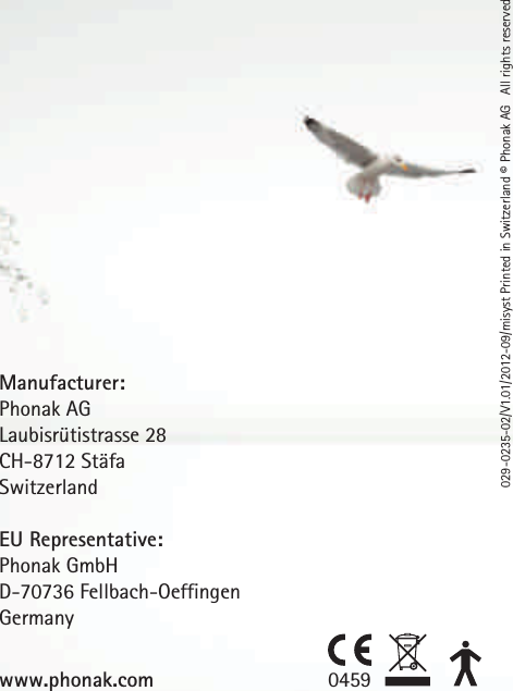 0459www.phonak.comManufacturer:Phonak AGLaubisrütistrasse 28CH-8712 StäfaSwitzerland EU Representative:Phonak GmbHD-70736 Fellbach-OeffingenGermany029-0235-02/V1.01/2012-09/misyst Printed in Switzerland © Phonak AG   All rights reserved