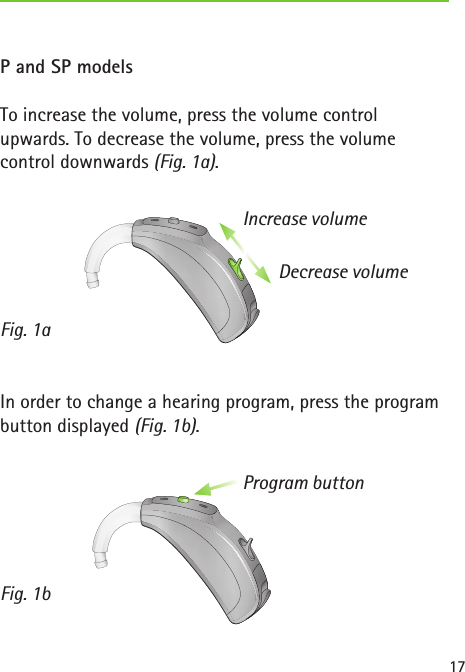 Increase volumeDecrease volumeFig. 1aProgram buttonFig. 1b17P and SP modelsTo increase the volume, press the volume control upwards. To decrease the volume, press the volume control downwards (Fig. 1a).In order to change a hearing program, press the program button displayed (Fig. 1b).