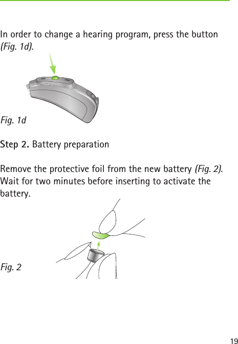 Fig. 1dFig. 219In order to change a hearing program, press the button (Fig. 1d).Step 2. Battery preparationRemove the protective foil from the new battery (Fig. 2). Wait for two minutes before inserting to activate the battery.