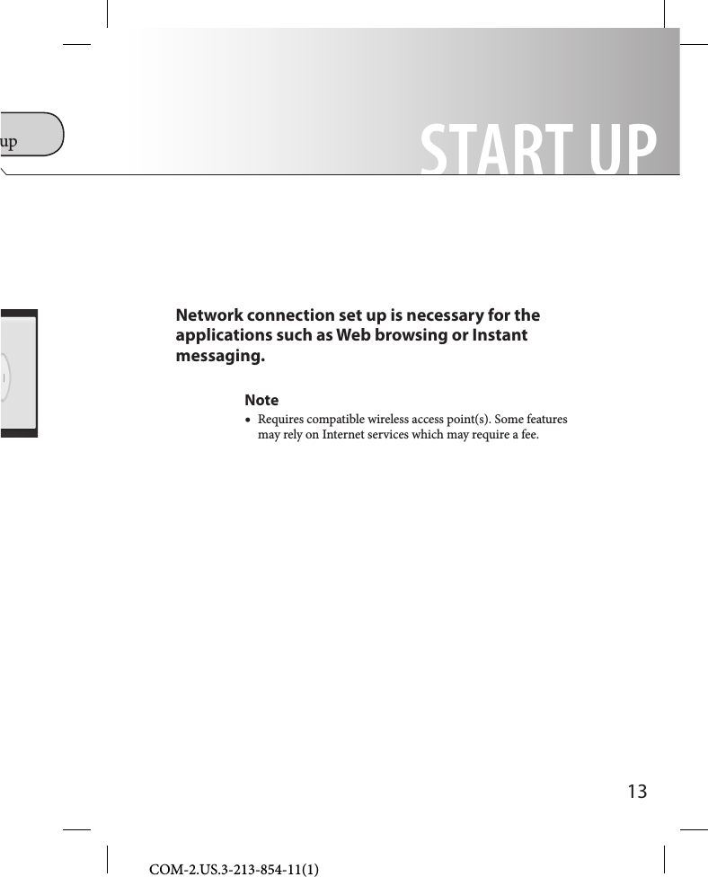 13COM-2.US.3-213-854-11(1)Network connection set up is necessary for the applications such as Web browsing or Instant messaging.Note  Requires compatible wireless access point(s). Some features may rely on Internet services which may require a fee.START UPup