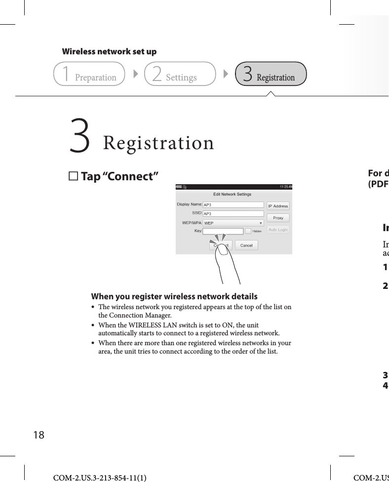 18COM-2.US.3-213-854-11(1) COM-2.US Tap “Connect”When you register wireless network details  The wireless network you registered appears at the top of the list on the Connection Manager.  When the WIRELESS LAN switch is set to ON, the unit automatically starts to connect to a registered wireless network.   When there are more than one registered wireless networks in your area, the unit tries to connect according to the order of the list.For d(PDFRegistration3InInac1 2 3 4 Wireless network set up231PreparationSettingsRegistration