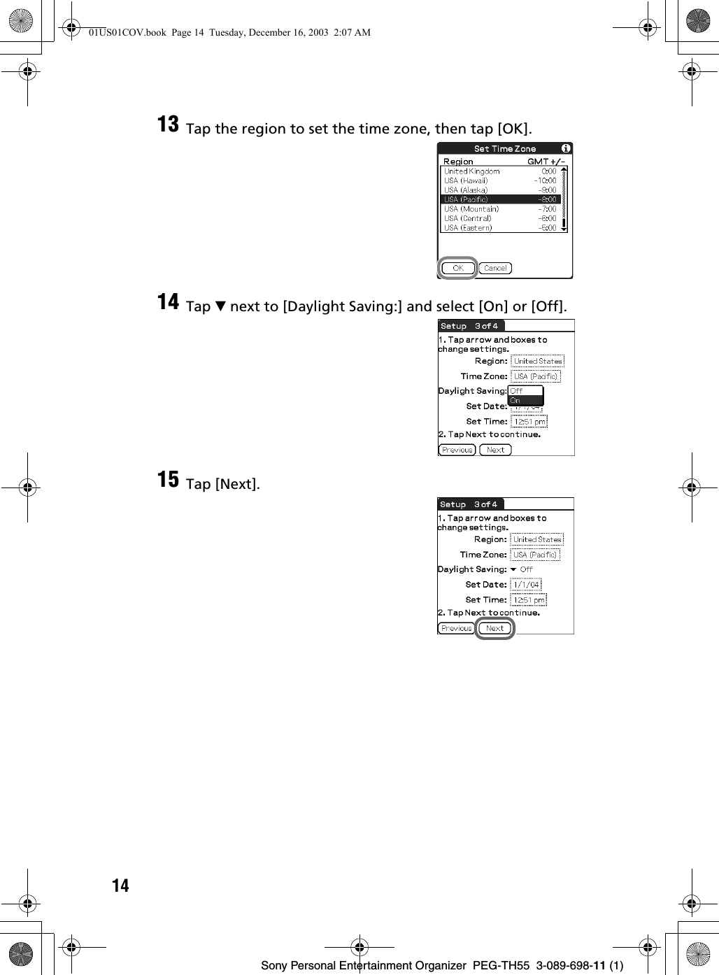 14Sony Personal Entertainment Organizer  PEG-TH55  3-089-698-11 (1)13 Tap the region to set the time zone, then tap [OK].14 Tap V next to [Daylight Saving:] and select [On] or [Off].15 Tap [Next].01US01COV.book  Page 14  Tuesday, December 16, 2003  2:07 AM