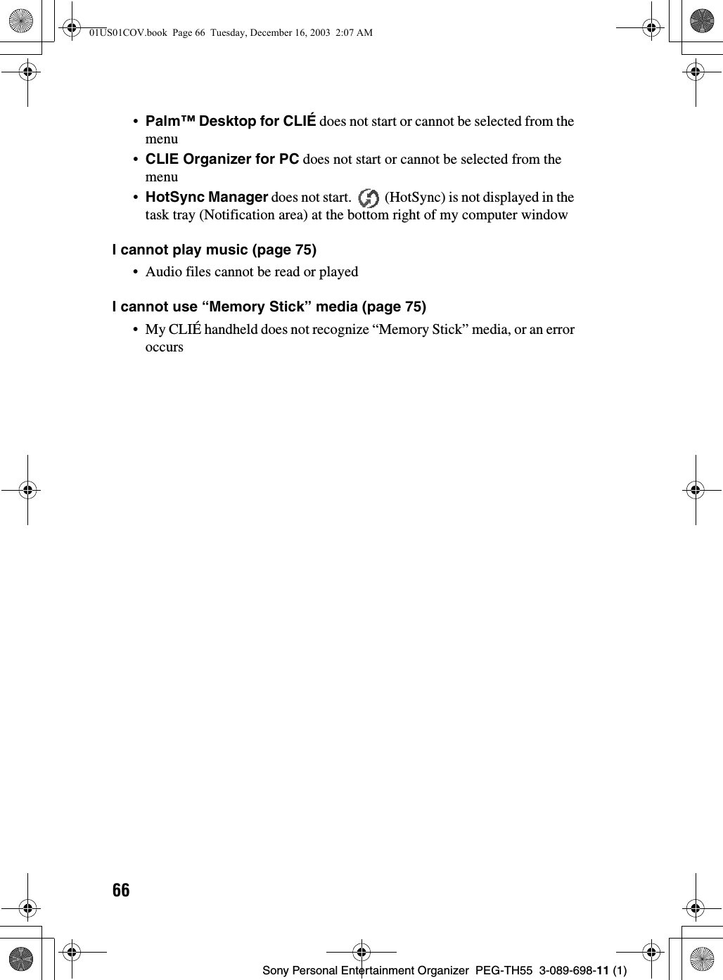 66Sony Personal Entertainment Organizer  PEG-TH55  3-089-698-11 (1)•Palm™ Desktop for CLIÉ does not start or cannot be selected from the menu•CLIE Organizer for PC does not start or cannot be selected from the menu•HotSync Manager does not start.   (HotSync) is not displayed in the task tray (Notification area) at the bottom right of my computer windowI cannot play music (page 75)• Audio files cannot be read or playedI cannot use “Memory Stick” media (page 75)• My CLIÉ handheld does not recognize “Memory Stick” media, or an error occurs01US01COV.book  Page 66  Tuesday, December 16, 2003  2:07 AM