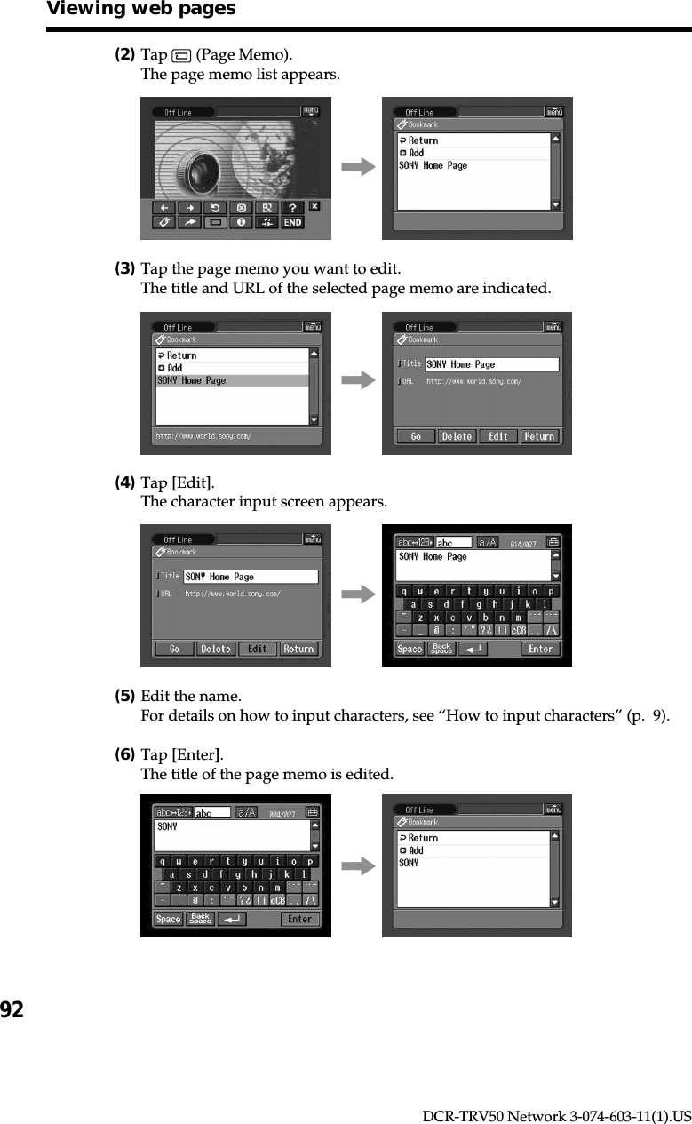 92DCR-TRV50 Network 3-074-603-11(1).US(2)Tap   (Page Memo).The page memo list appears.,(3)Tap the page memo you want to edit.The title and URL of the selected page memo are indicated.,(4)Tap [Edit].The character input screen appears.,(5)Edit the name.For details on how to input characters, see “How to input characters” (p.  9).(6)Tap [Enter].The title of the page memo is edited.,Viewing web pages