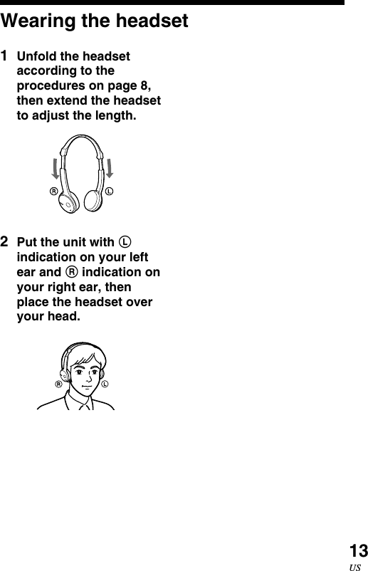 13US1Unfold the headsetaccording to theprocedures on page 8,then extend the headsetto adjust the length.2Put the unit with Lindication on your leftear and R indication onyour right ear, thenplace the headset overyour head.Wearing the headset