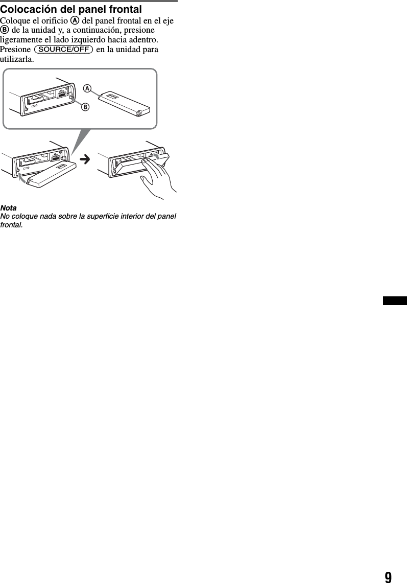 9Colocación del panel frontalColoque el orificio A del panel frontal en el eje B de la unidad y, a continuación, presione ligeramente el lado izquierdo hacia adentro.Presione (SOURCE/OFF) en la unidad para utilizarla.NotaNo coloque nada sobre la superficie interior del panel frontal.
