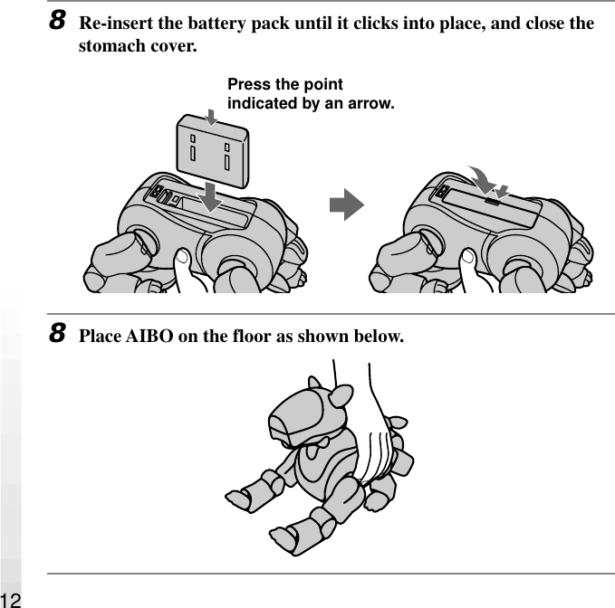 128Re-insert the battery pack until it clicks into place, and close thestomach cover.8Place AIBO on the floor as shown below.Press the pointindicated by an arrow.