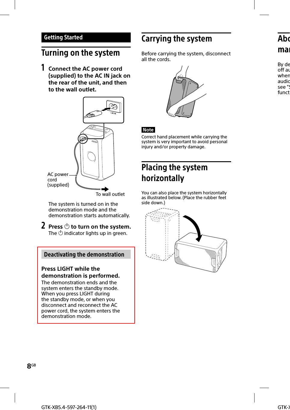 8GBGTK-XGTK-XB5.4-597-264-11(1) Getting  Started Turning on the system1 Connect the AC power cord (supplied) to the AC IN jack on the rear of the unit, and then to the wall outlet.To wall outletAC power cord(supplied)The system is turned on in the demonstration mode and the demonstration starts automatically.2 Press  to turn on the system.The  indicator lights up in green.Deactivating the demonstrationPress LIGHT while the demonstration is performed.The demonstration ends and the system enters the standby mode.When you press LIGHT during the standby mode, or when you disconnect and reconnect the AC power cord, the system enters the demonstration mode.Carrying the systemBefore carrying the system, disconnect all the cords.NoteCorrect hand placement while carrying the system is very important to avoid personal injury and/or property damage.Placing the system horizontallyYou can also place the system horizontally as illustrated below. (Place the rubber feet side down.)AbomanBy deoff auwhenaudiosee “Sfunct